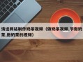 张掖清远网站制作奶茶视频（做奶茶视频,学做奶茶,做奶茶的视频）