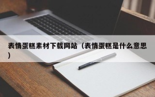 张掖表情蛋糕素材下载网站（表情蛋糕是什么意思）