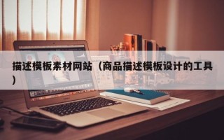 张掖描述模板素材网站（商品描述模板设计的工具）