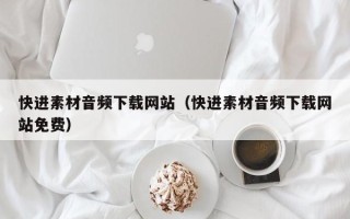 张掖快进素材音频下载网站（快进素材音频下载网站免费）