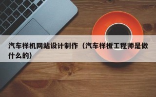 张掖汽车样机网站设计制作（汽车样板工程师是做什么的）