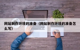 张掖网站制作环境的准备（网站制作环境的准备怎么写）