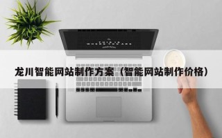 张掖龙川智能网站制作方案（智能网站制作价格）
