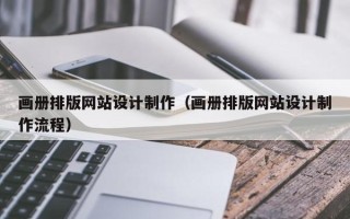 张掖画册排版网站设计制作（画册排版网站设计制作流程）