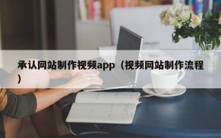 张掖承认网站制作视频app（视频网站制作流程）